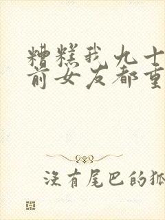 糟糕我九十九个前女友都重生了短剧免费播放