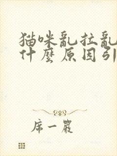 猫咪乱拉乱尿是什么原因引起的