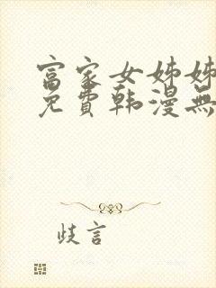 富家女姊姊漫画免费韩漫无删减在线观看