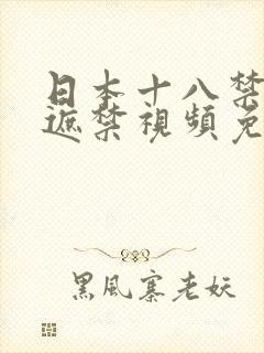 日本十八禁黄无遮禁视频免费