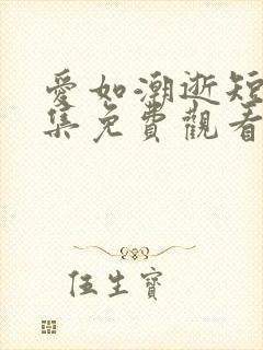 爱如潮逝短剧全集免费观看