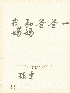 我和爸爸一起操妈妈