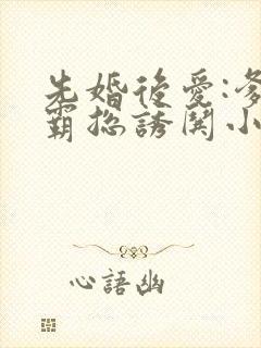 先婚后爱:爹系霸总诱哄小娇妻封面