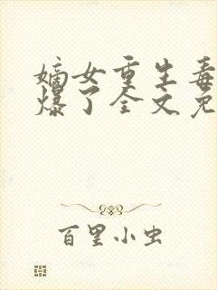 嫡女重生毒妃飒爆了全文免费阅读