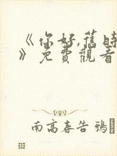 《你好,旧时光》免费观看