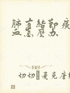 肺有结节痰中带血怎么办