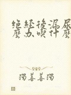 绝经后漏尿该怎么办吃什么药