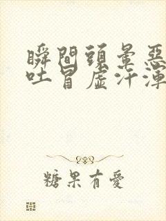 瞬间头晕恶心想吐冒虚汗浑身无力