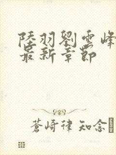 陆羽刘云峰小说最新章节