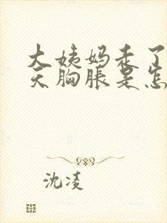 大姨妈走了10天胸胀是怎么回事