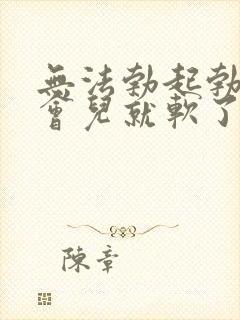 无法勃起勃起一会儿就软了怎么办