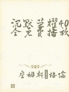 沉默荣耀40集全免费播放