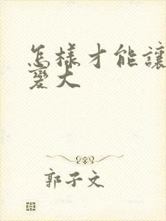 怎样才能让弟弟变大