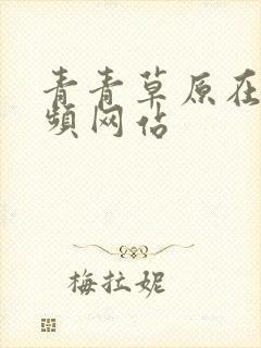 青青草原在线视频网站