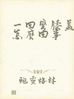 一回弯膝盖疼是怎么回事