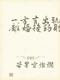 一方有出轨行为,离婚后的财产如何分割