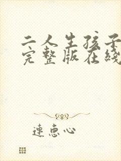 二人生孩子免费完整版在线观看高清