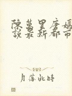 陈万里唐嫣然小说最新都市医仙陈万里