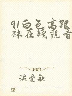 91白色高跟丝袜在线观看