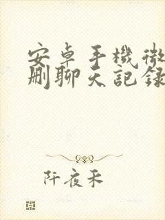 安卓手机微信误删聊天记录恢复