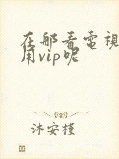 在那看电视剧不用vip呢