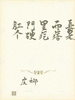 肛门里面长了一个硬疙瘩是怎么回事