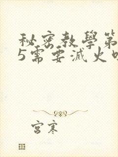 秘密教学第105需要灭火吗