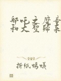 哪吒之魔童降临和大圣归来