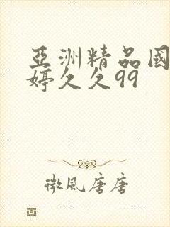 亚洲精品国产婷婷久久99