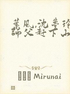叶风,沈梦玲被师父赶下山去祸害师姐