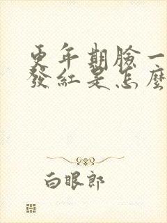 更年期脸一阵阵发红是怎么回事