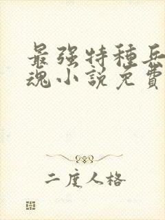 最强特种兵之龙魂小说免费阅读