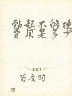 勃起不够硬治疗费用是多少