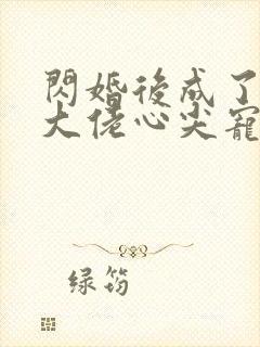 闪婚后成了满级大佬心尖宠