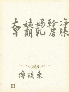 大姨妈干净一个星期乳房胀痛