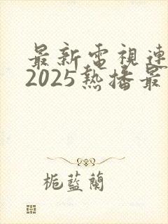 最新电视连续剧2025热播最火剧