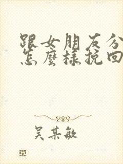 跟女朋友分手了怎么样挽回