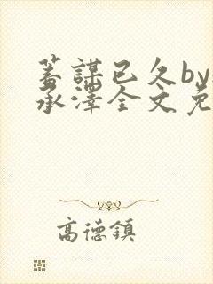 蓄谋已久by魏承泽全文免费笔趣阁