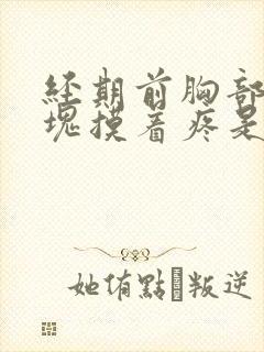 经期前胸部有硬块摸着疼是怎么回事