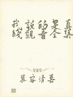 我说的是真的在线观看全集免费播放