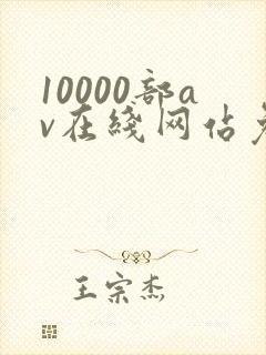 10000部av在线网站免费观看