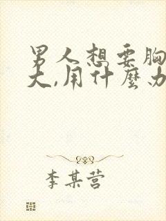 男人想要胸部变大,用什么办法