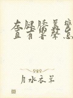 左腿膝盖弯曲伸直有响声怎么回事