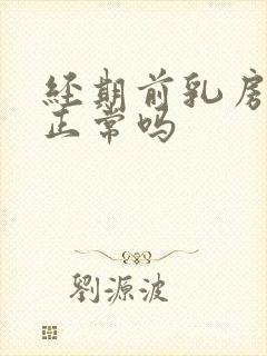 经期前乳房胀痛正常吗