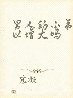 男人的小弟弟可以增大吗