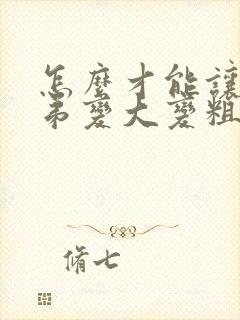 怎么才能让小弟弟变大变粗