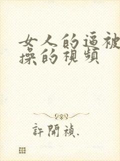 女人的逼被男人操的视频