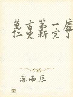 万古第一废材陆仁更新完了么