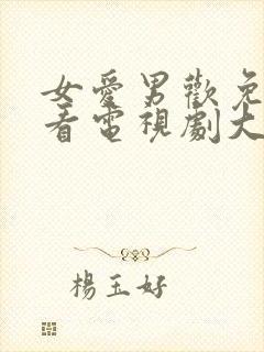 女爱男欢免费观看电视剧大全全集