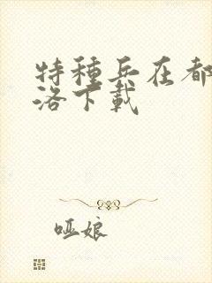 特种兵在都市杨洛下载